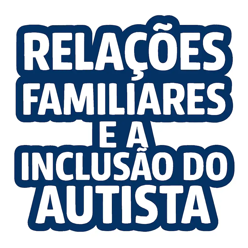 Relações Familiares e a Inclusão do Autista