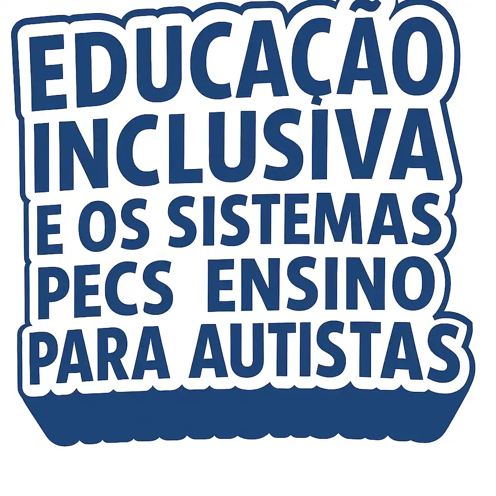 Educação Inclusiva e os Sistemas PECS no Ensino para Autistas